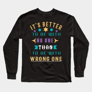 It Is Better To Be With No One Than To Be With Wrong One Long Sleeve T-Shirt